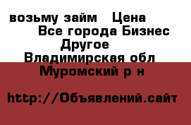 возьму займ › Цена ­ 200 000 - Все города Бизнес » Другое   . Владимирская обл.,Муромский р-н